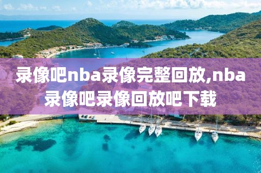 录像吧nba录像完整回放,nba录像吧录像回放吧下载