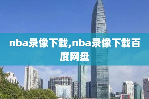 nba录像下载,nba录像下载百度网盘