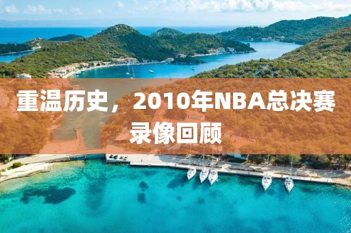 重温历史，2010年NBA总决赛录像回顾