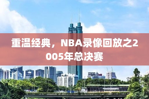 重温经典，NBA录像回放之2005年总决赛