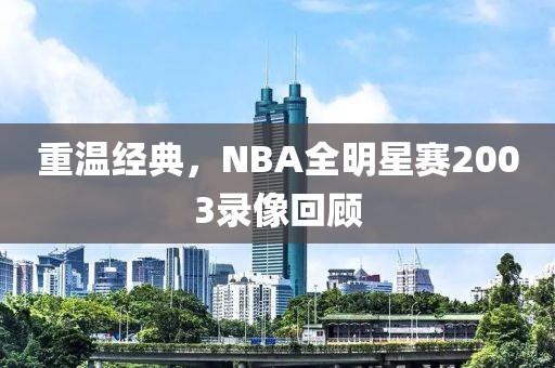 重温经典，NBA全明星赛2003录像回顾
