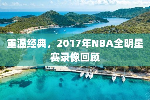 重温经典，2017年NBA全明星赛录像回顾