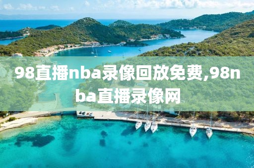 98直播nba录像回放免费,98nba直播录像网