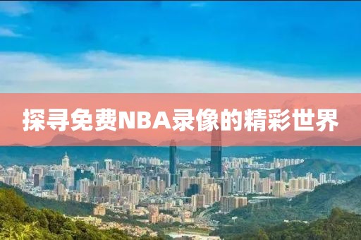 探寻免费NBA录像的精彩世界