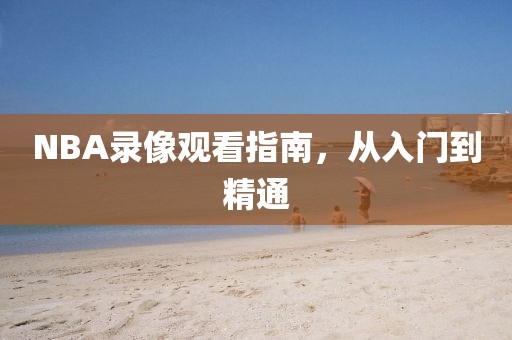 NBA录像观看指南，从入门到精通