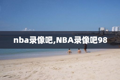 nba录像吧,NBA录像吧98