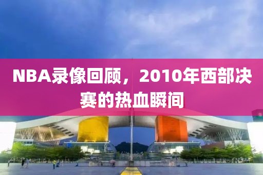 NBA录像回顾，2010年西部决赛的热血瞬间