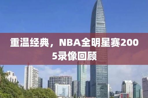 重温经典，NBA全明星赛2005录像回顾