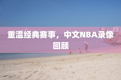 重温经典赛事,中文NBA录像回顾