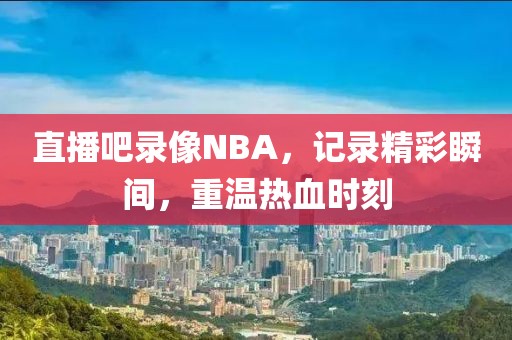 直播吧录像NBA，记录精彩瞬间，重温热血时刻