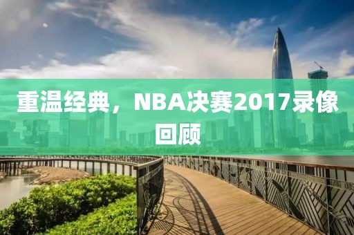 重温经典，NBA决赛2017录像回顾