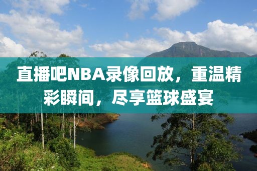 直播吧NBA录像回放，重温精彩瞬间，尽享篮球盛宴