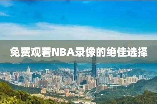 免费观看NBA录像的绝佳选择