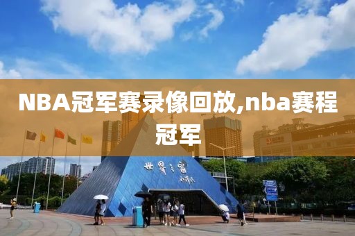 NBA冠军赛录像回放,nba赛程冠军