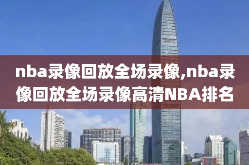 nba录像回放全场录像,nba录像回放全场录像高清NBA排名