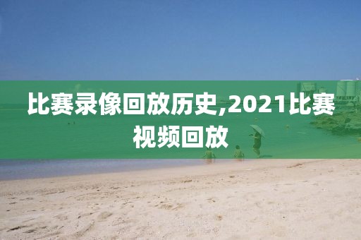 比赛录像回放历史,2021比赛视频回放