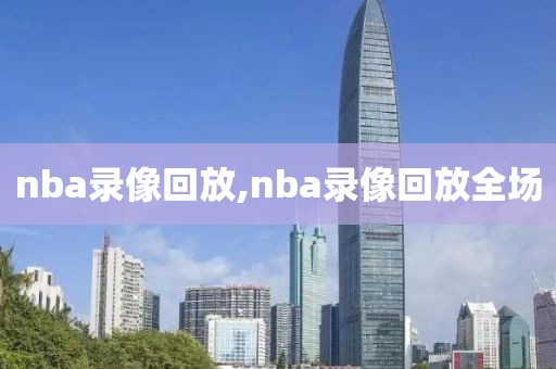 nba录像回放,nba录像回放全场