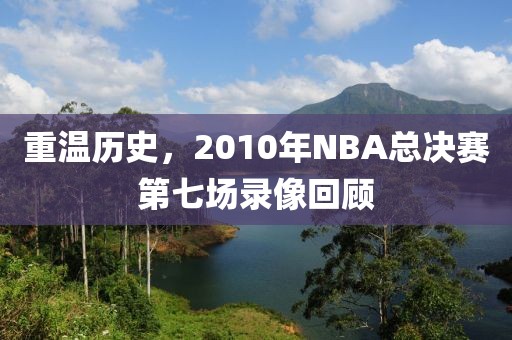重温历史，2010年NBA总决赛第七场录像回顾