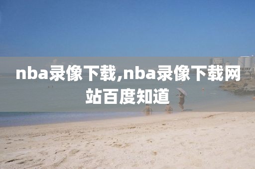 nba录像下载,nba录像下载网站百度知道