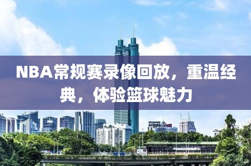 NBA常规赛录像回放，重温经典，体验篮球魅力