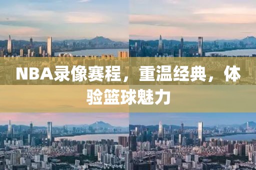 NBA录像赛程，重温经典，体验篮球魅力