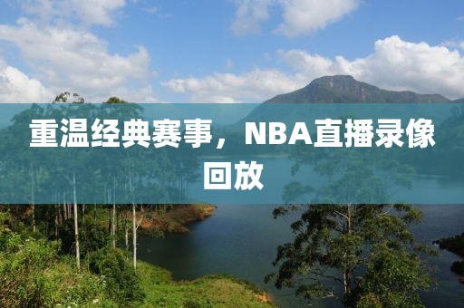 重温经典赛事,NBA直播录像回放