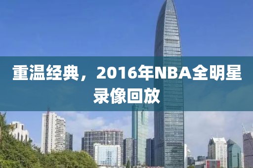 重温经典，2016年NBA全明星录像回放