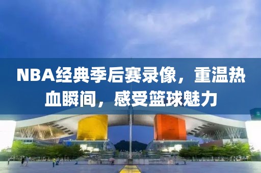 NBA经典季后赛录像,重温热血瞬间,感受篮球魅力