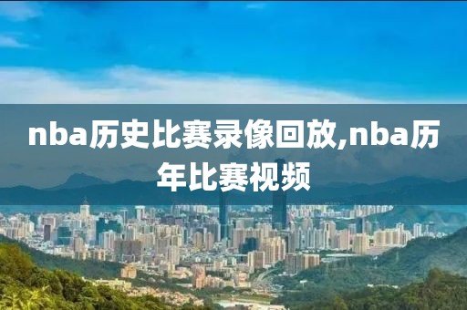 nba历史比赛录像回放,nba历年比赛视频