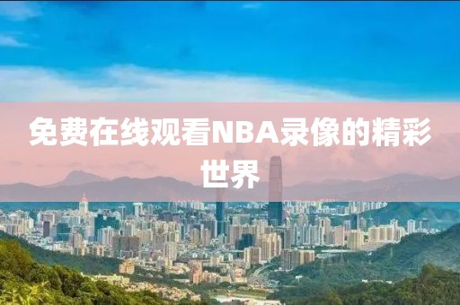 免费在线观看NBA录像的精彩世界