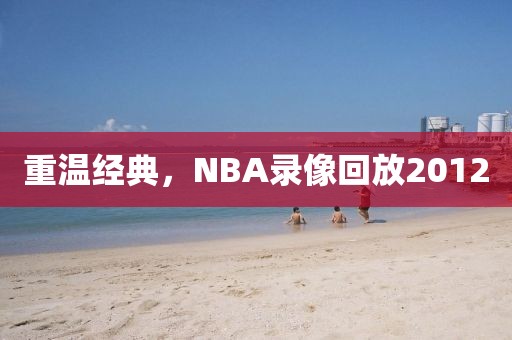 重温经典，NBA录像回放2012