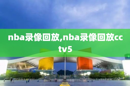 nba录像回放,nba录像回放cctv5