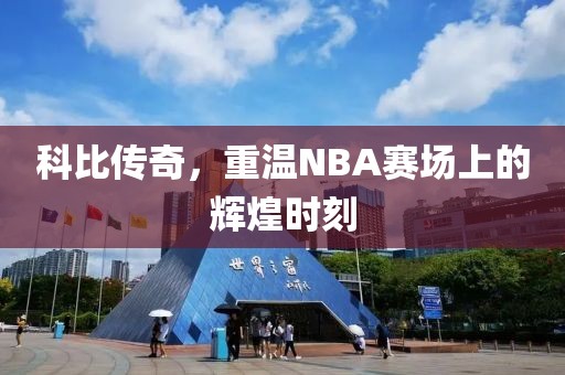 科比传奇,重温NBA赛场上的辉煌时刻