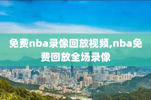 免费nba录像回放视频,nba免费回放全场录像