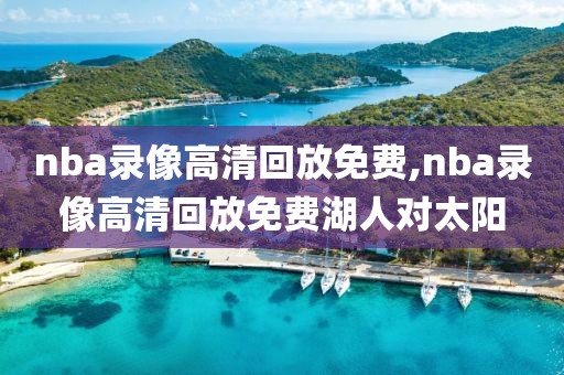 nba录像高清回放免费,nba录像高清回放免费湖人对太阳