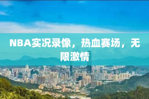 NBA实况录像，热血赛场，无限激情