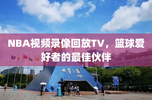 NBA视频录像回放TV，篮球爱好者的最佳伙伴