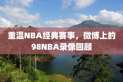 重温NBA经典赛事，微博上的98NBA录像回顾