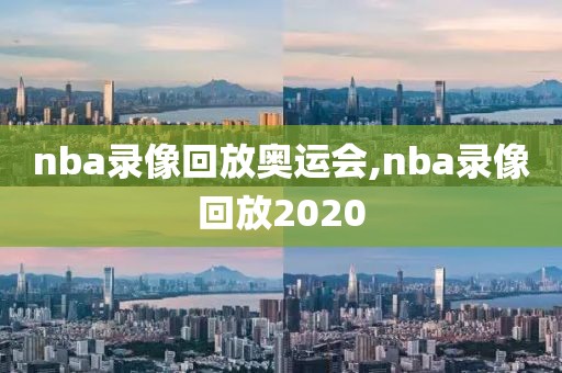 nba录像回放奥运会,nba录像回放2020