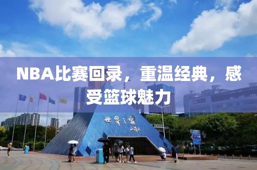 NBA比赛回录,重温经典,感受篮球魅力