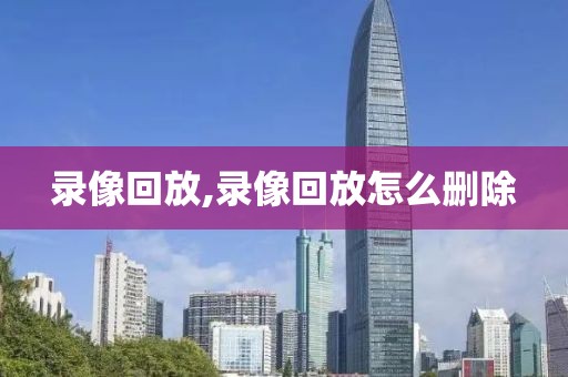 录像回放,录像回放怎么删除