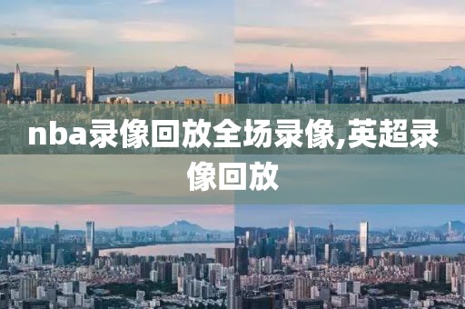 nba录像回放全场录像,英超录像回放