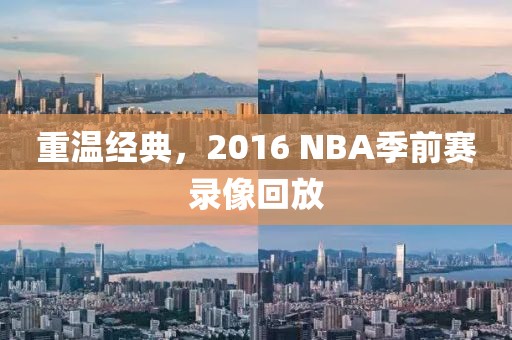 重温经典，2016 NBA季前赛录像回放