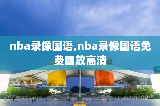 nba录像国语,nba录像国语免费回放高清