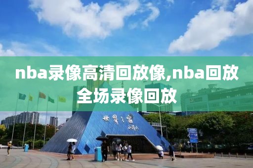 nba录像高清回放像,nba回放全场录像回放