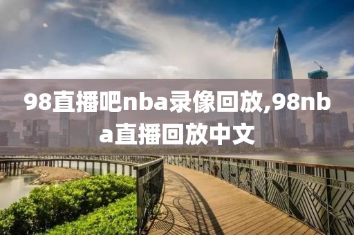98直播吧nba录像回放,98nba直播回放中文