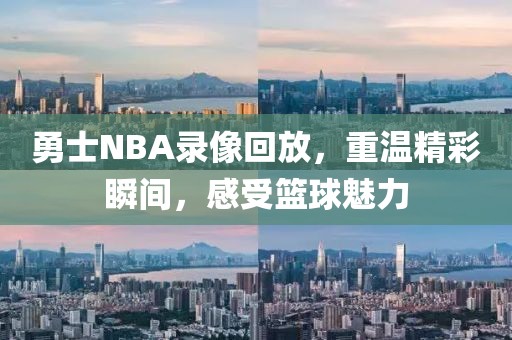 勇士NBA录像回放，重温精彩瞬间，感受篮球魅力