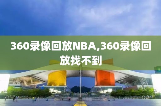 360录像回放NBA,360录像回放找不到