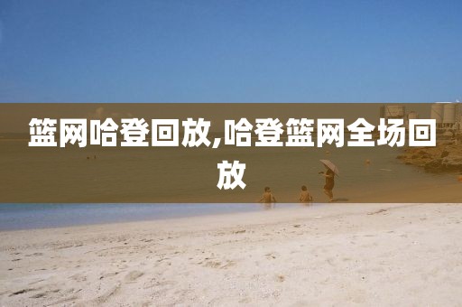 篮网哈登回放,哈登篮网全场回放