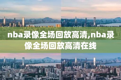 nba录像全场回放高清,nba录像全场回放高清在线